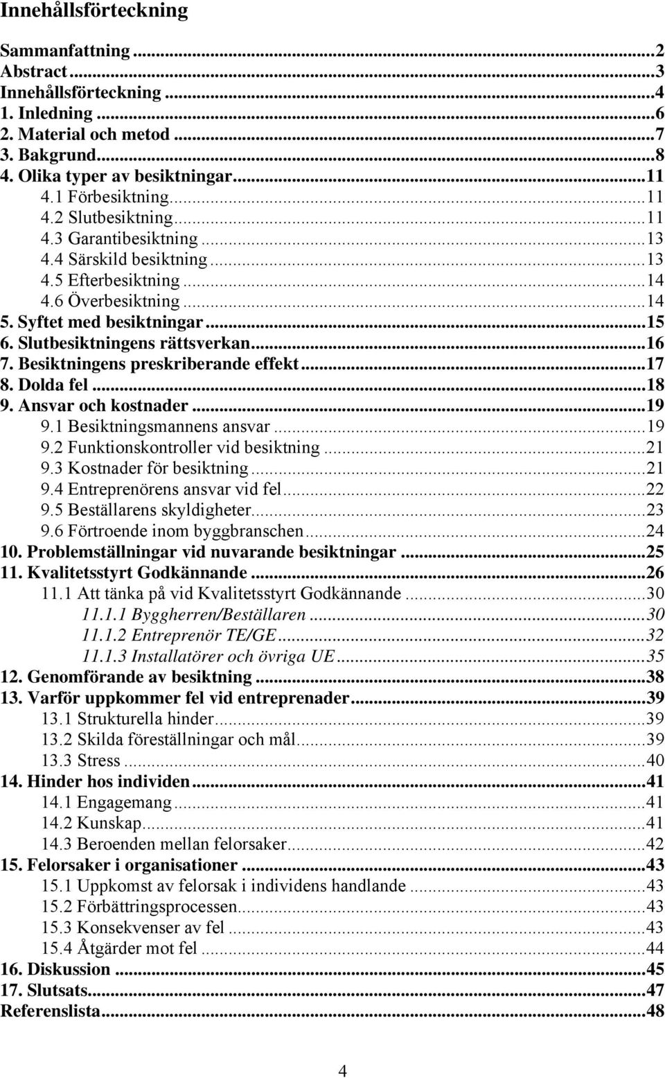 Besiktningens preskriberande effekt...17 8. Dolda fel...18 9. Ansvar och kostnader...19 9.1 Besiktningsmannens ansvar...19 9.2 Funktionskontroller vid besiktning...21 9.3 Kostnader för besiktning.