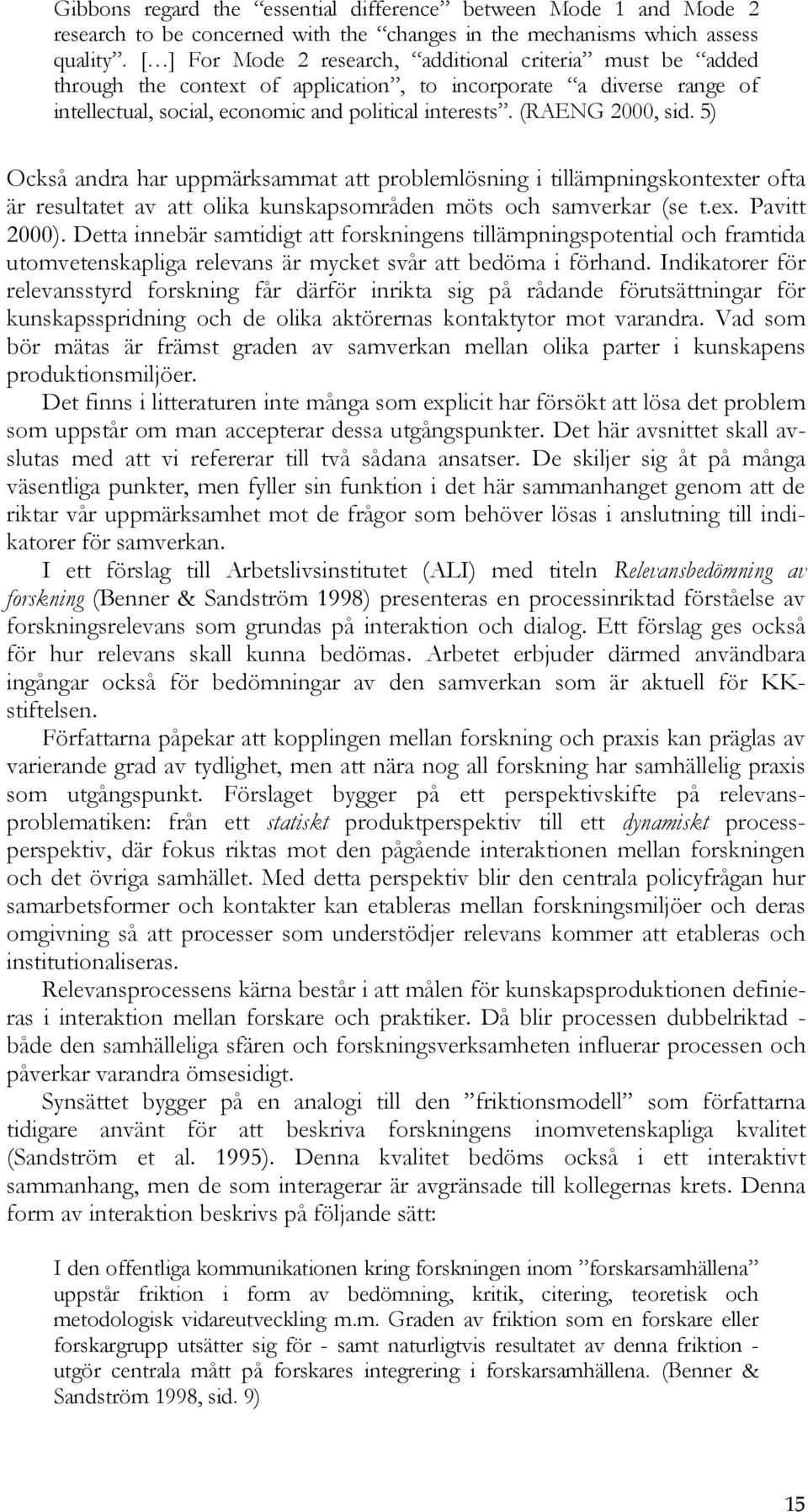 (RAENG 2000, sid. 5) Också andra har uppmärksammat att problemlösning i tillämpningskontexter ofta är resultatet av att olika kunskapsområden möts och samverkar (se t.ex. Pavitt 2000).