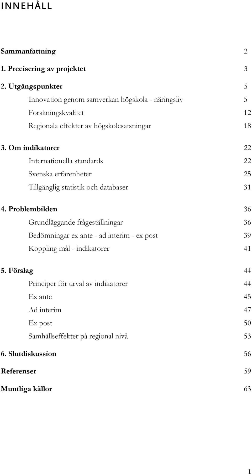 Om indikatorer 22 Internationella standards 22 Svenska erfarenheter 25 Tillgänglig statistik och databaser 31 4.