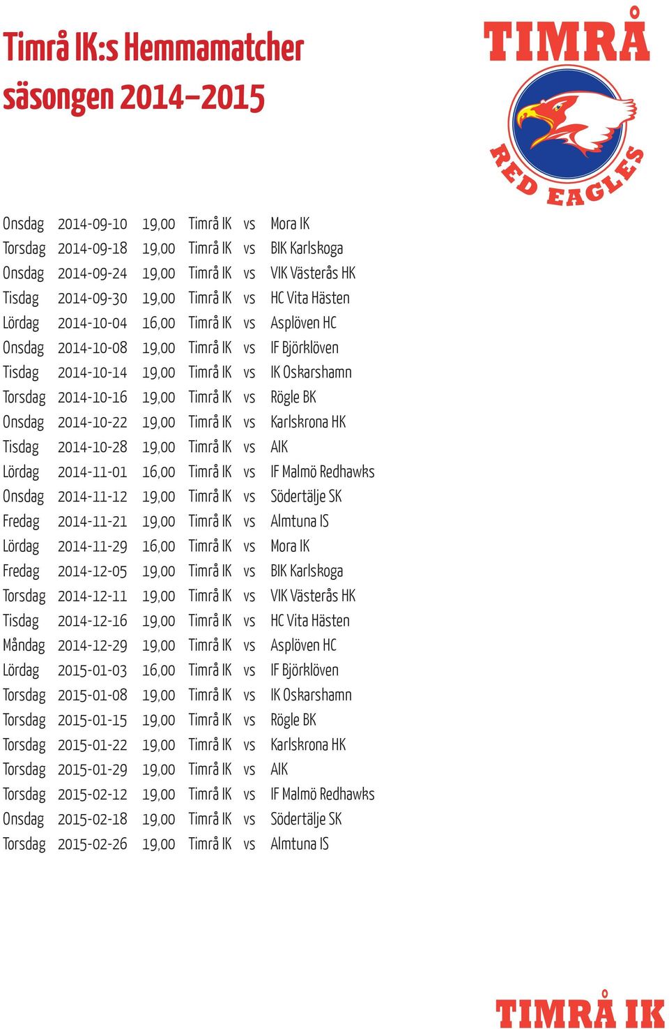 2014-10-16 19,00 Timrå IK vs Rögle BK Onsdag 2014-10-22 19,00 Timrå IK vs Karlskrona HK Tisdag 2014-10-28 19,00 Timrå IK vs AIK Lördag 2014-11-01 16,00 Timrå IK vs IF Malmö Redhawks Onsdag 2014-11-12