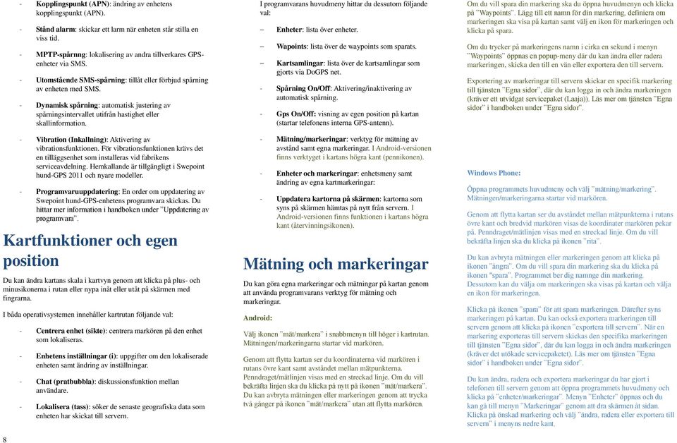 - Dynamisk spårning: automatisk justering av spårningsintervallet utifrån hastighet eller skallinformation. - Vibration (Inkallning): Aktivering av vibrationsfunktionen.
