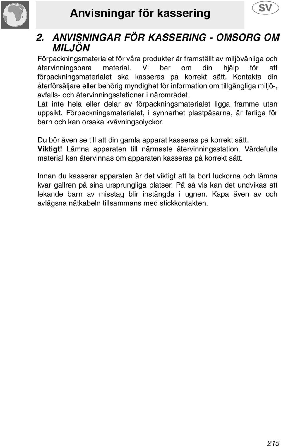 Kontakta din återförsäljare eller behörig myndighet för information om tillgängliga miljö-, avfalls- och återvinningsstationer i närområdet.