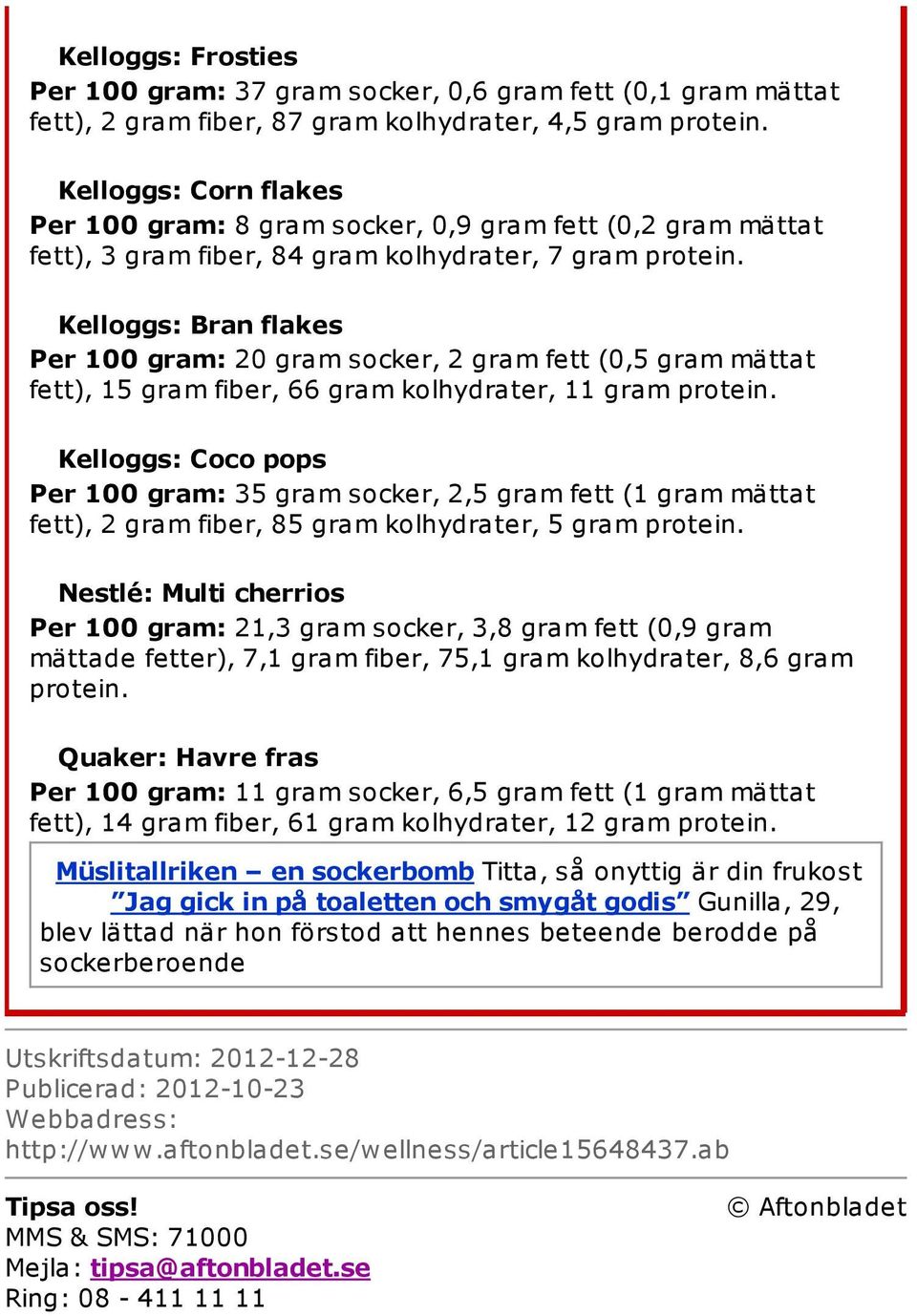 Kelloggs: Bran flakes Per 100 gram: 20 gram socker, 2 gram fett (0,5 gram mättat fett), 15 gram fiber, 66 gram kolhydrater, 11 gram protein.