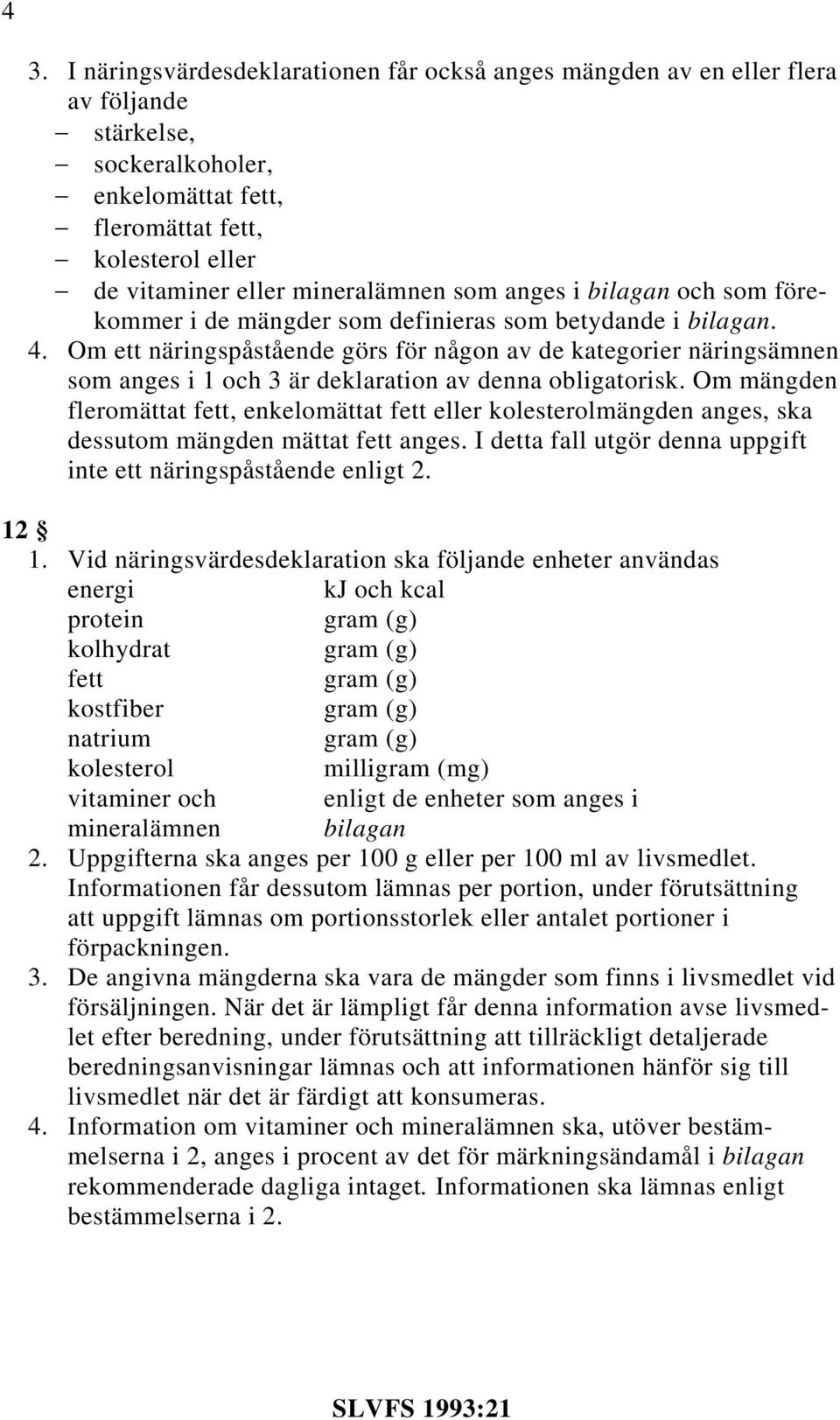 Om ett näringspåstående görs för någon av de kategorier näringsämnen som anges i 1 och 3 är deklaration av denna obligatorisk.