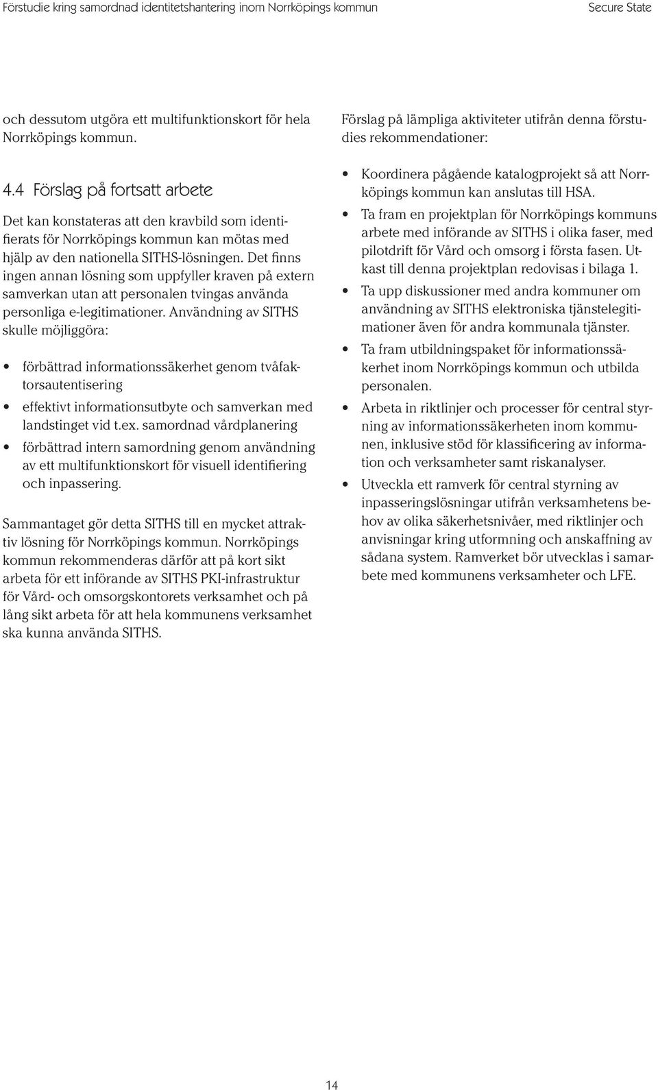 Det finns ingen annan lösning som uppfyller kraven på extern samverkan utan att personalen tvingas använda personliga e-legitimationer.