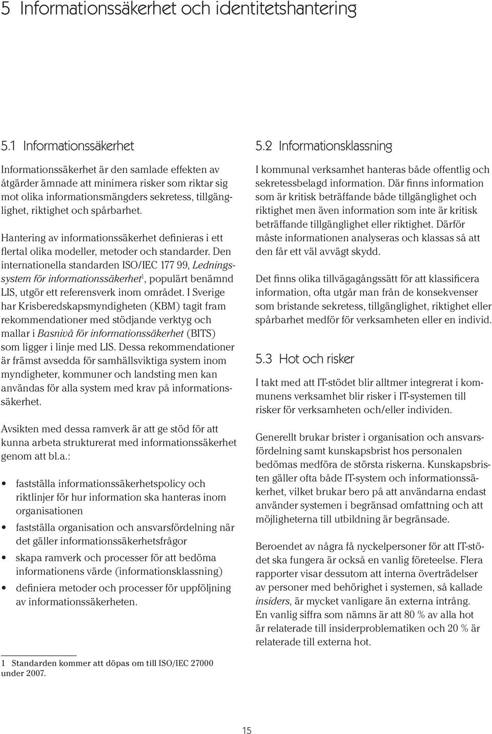 spårbarhet. Hantering av informationssäkerhet definieras i ett flertal olika modeller, metoder och standarder.