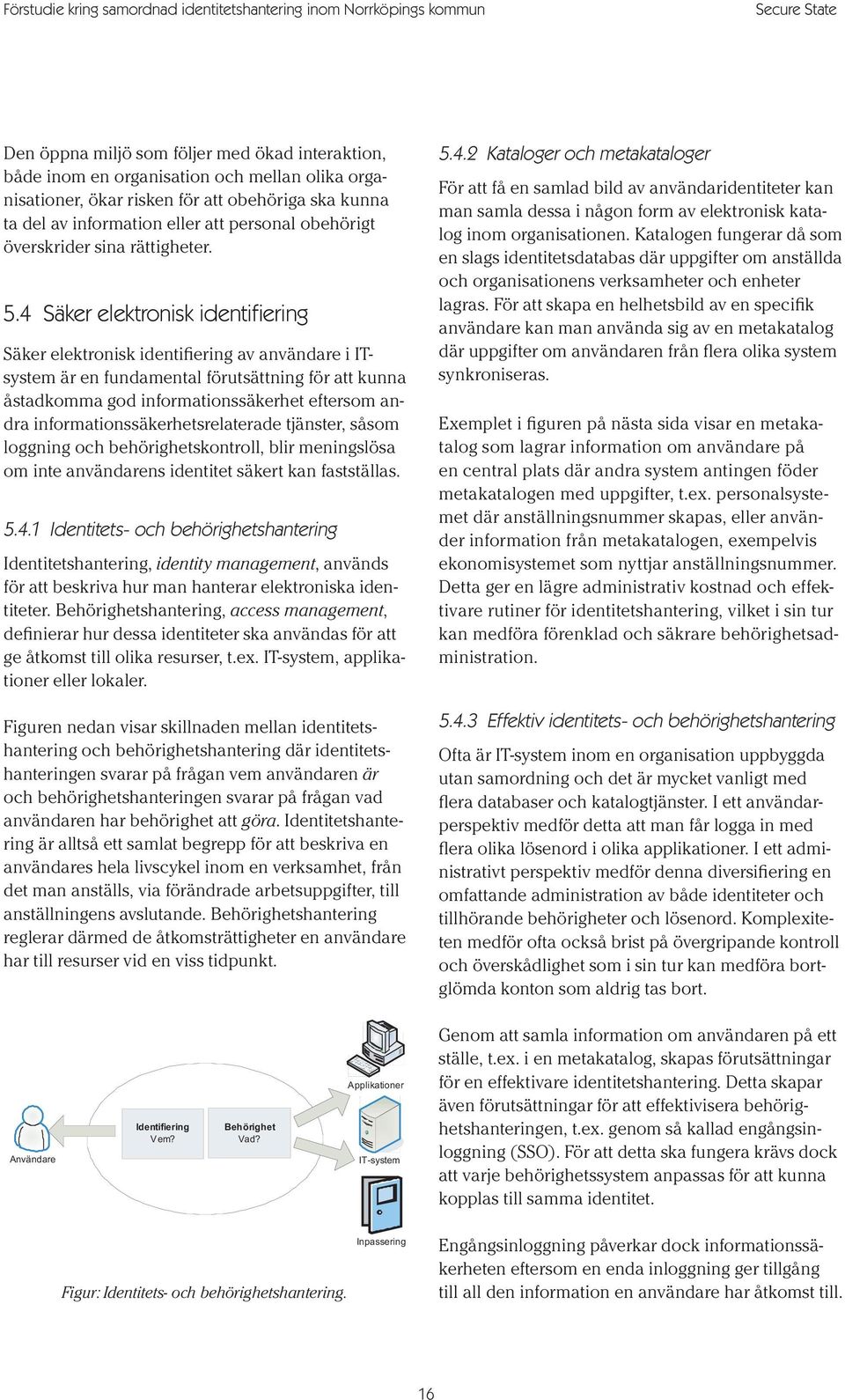 4 Säker elektronisk identifiering Säker elektronisk identifiering av användare i ITsystem är en fundamental förutsättning för att kunna åstadkomma god informationssäkerhet eftersom andra
