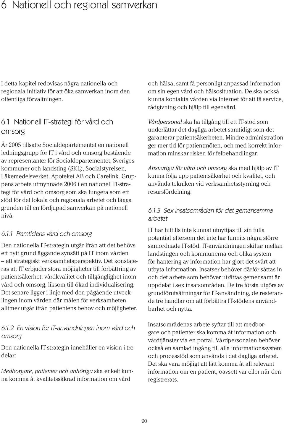 kommuner och landsting (SKL), Socialstyrelsen, Läkemedelsverket, Apoteket AB och Carelink.