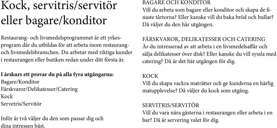 I årskurs ett provar du på alla fyra utgångarna: Bagare/Konditor Färskvaror/Delikatesser/Catering Kock Servetris/Servitör Inför år två väljer du den som passar dig och dina intressen bäst.