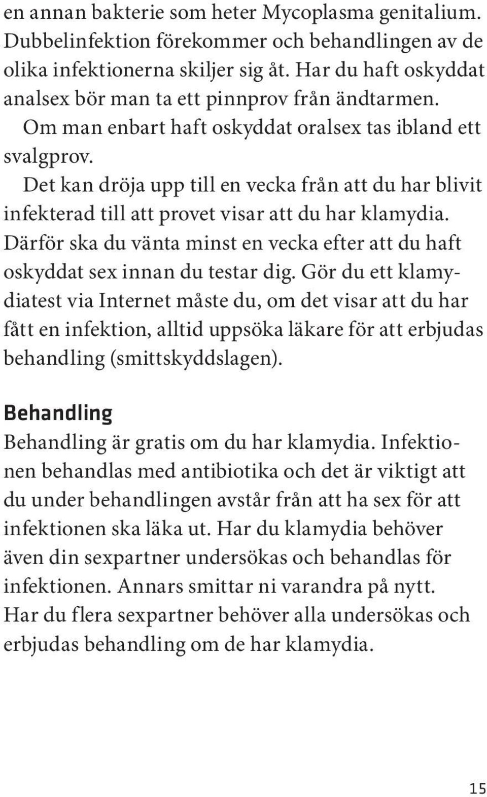 Det kan dröja upp till en vecka från att du har blivit infekterad till att provet visar att du har klamydia. Därför ska du vänta minst en vecka efter att du haft oskyddat sex innan du testar dig.