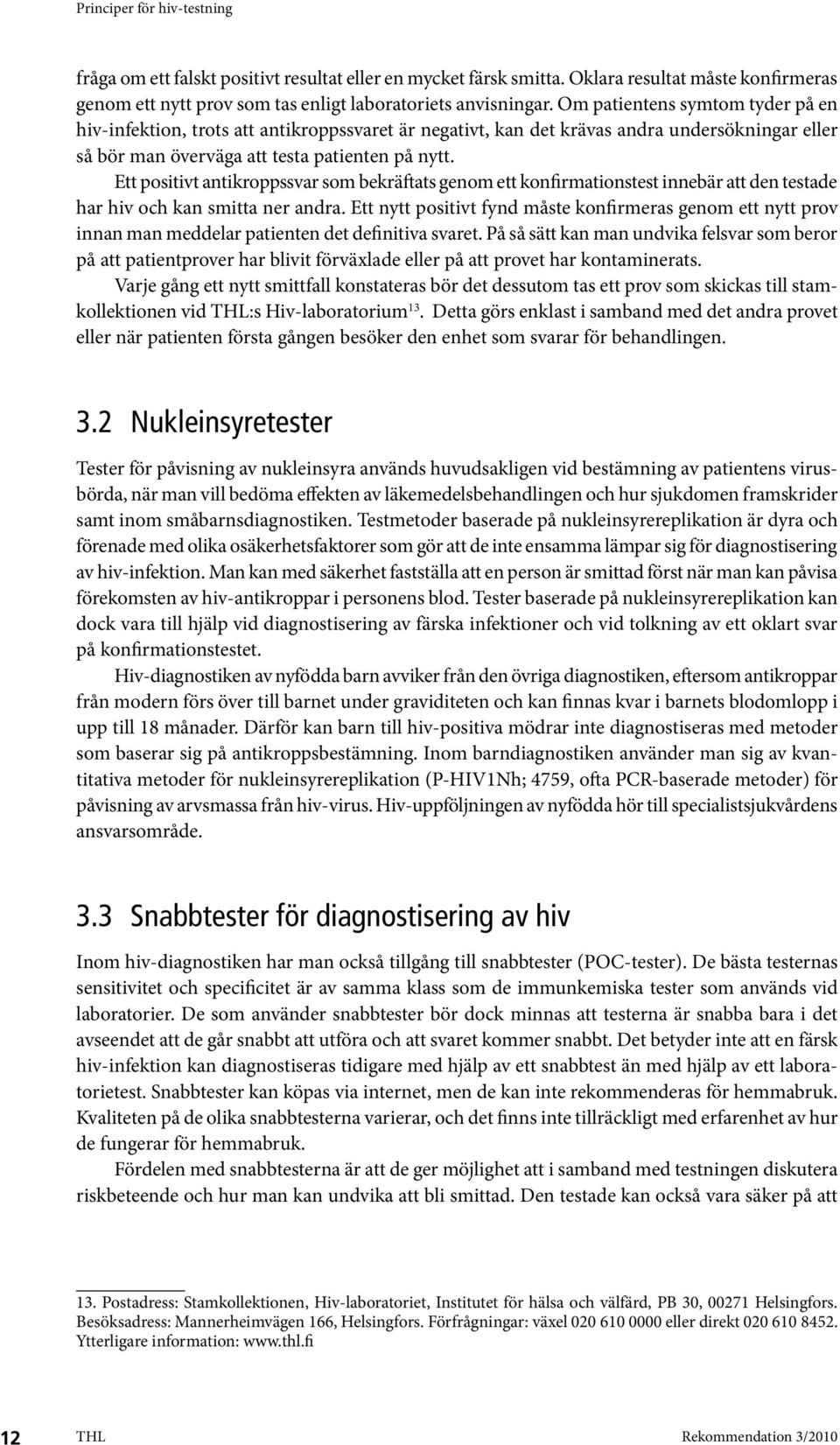 Ett positivt antikroppssvar som bekräftats genom ett konfirmationstest innebär att den testade har hiv och kan smitta ner andra.