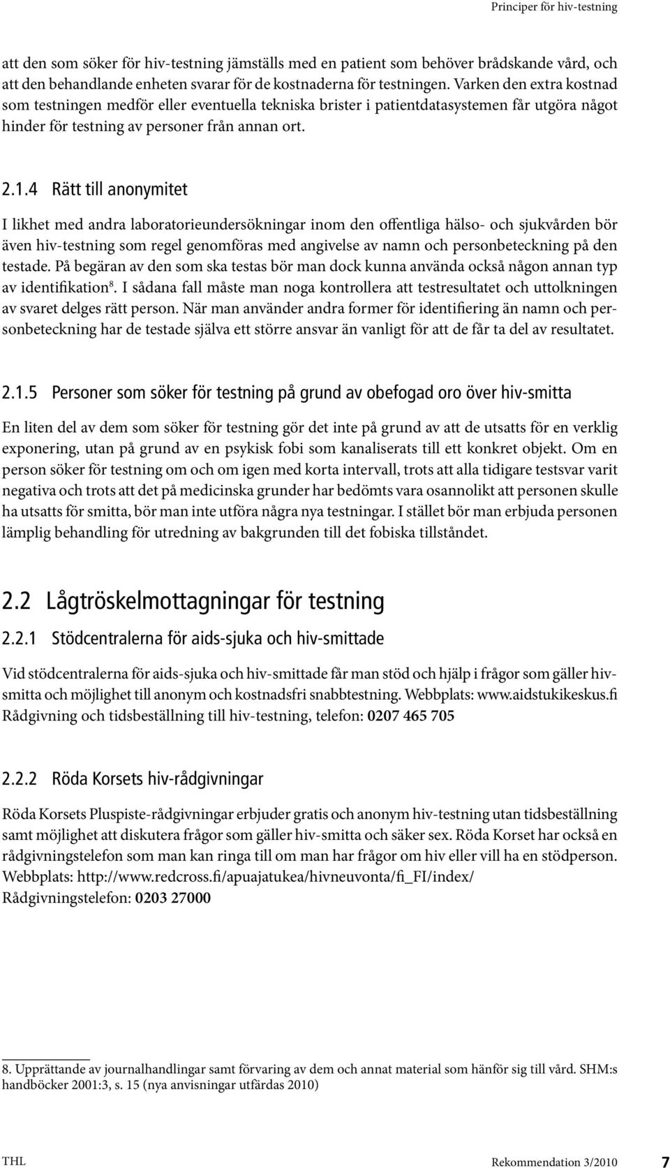 4 Rätt till anonymitet I likhet med andra laboratorieundersökningar inom den offentliga hälso- och sjukvården bör även hiv-testning som regel genomföras med angivelse av namn och personbeteckning på