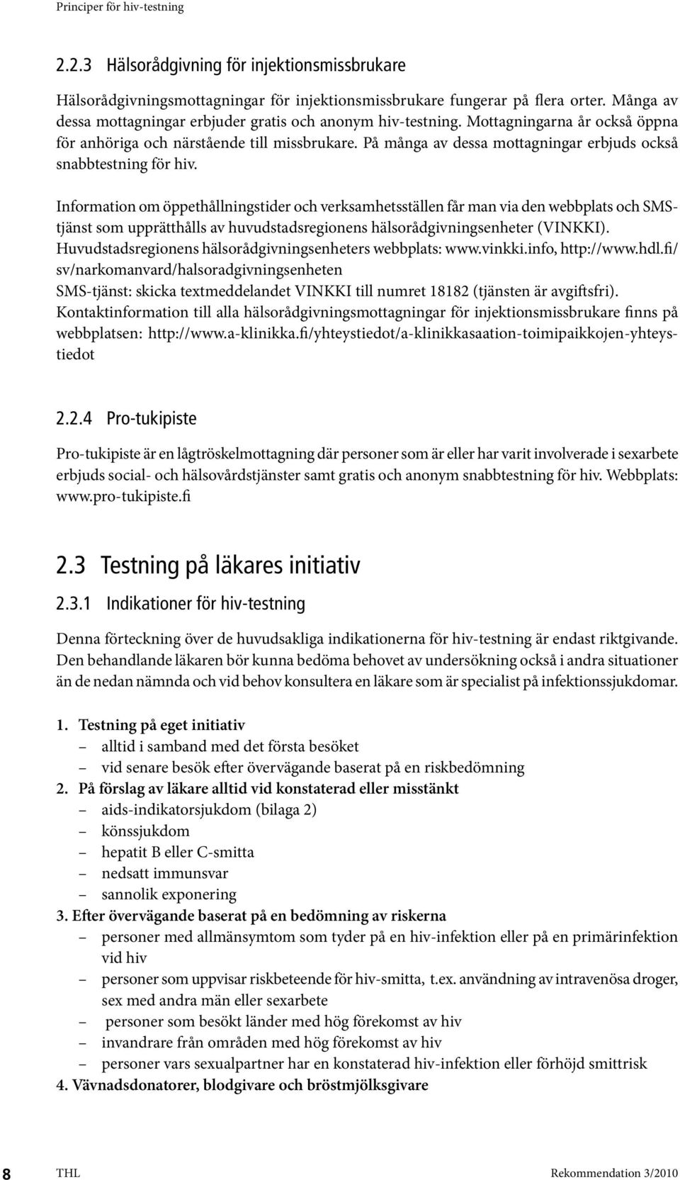 Information om öppethållningstider och verksamhetsställen får man via den webbplats och SMStjänst som upprätthålls av huvudstadsregionens hälsorådgivningsenheter (VINKKI).
