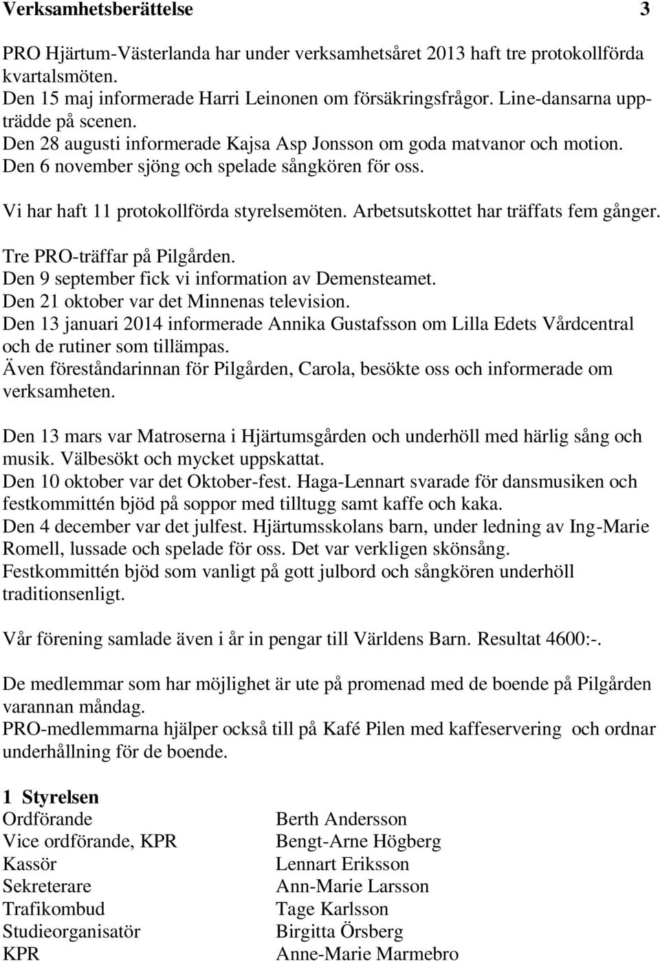 Vi har haft 11 protokollförda styrelsemöten. Arbetsutskottet har träffats fem gånger. Tre PRO-träffar på Pilgården. Den 9 september fick vi information av Demensteamet.