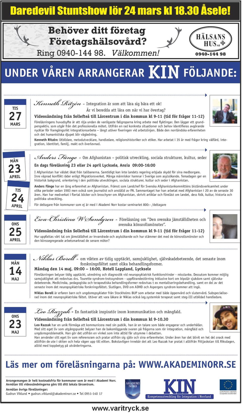 Videosändning från Sollefteå till Lärcentrum i din kommun kl 9-11 (tid för frågor 11-12) Kenneth Ritzén: MÅN 23 APRIL TIS 24 APRIL Anders Fänge - Om Afghanistan politisk utveckling, sociala