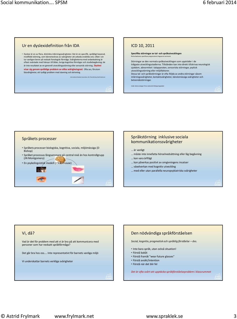 Svårigheterna med ordavkodning är oftast oväntade med hänsyn till ålder, övriga kognitiva förmågor och studiebegåvning; de är inte resultatet av en generell utvecklingsstörning eller sensorisk