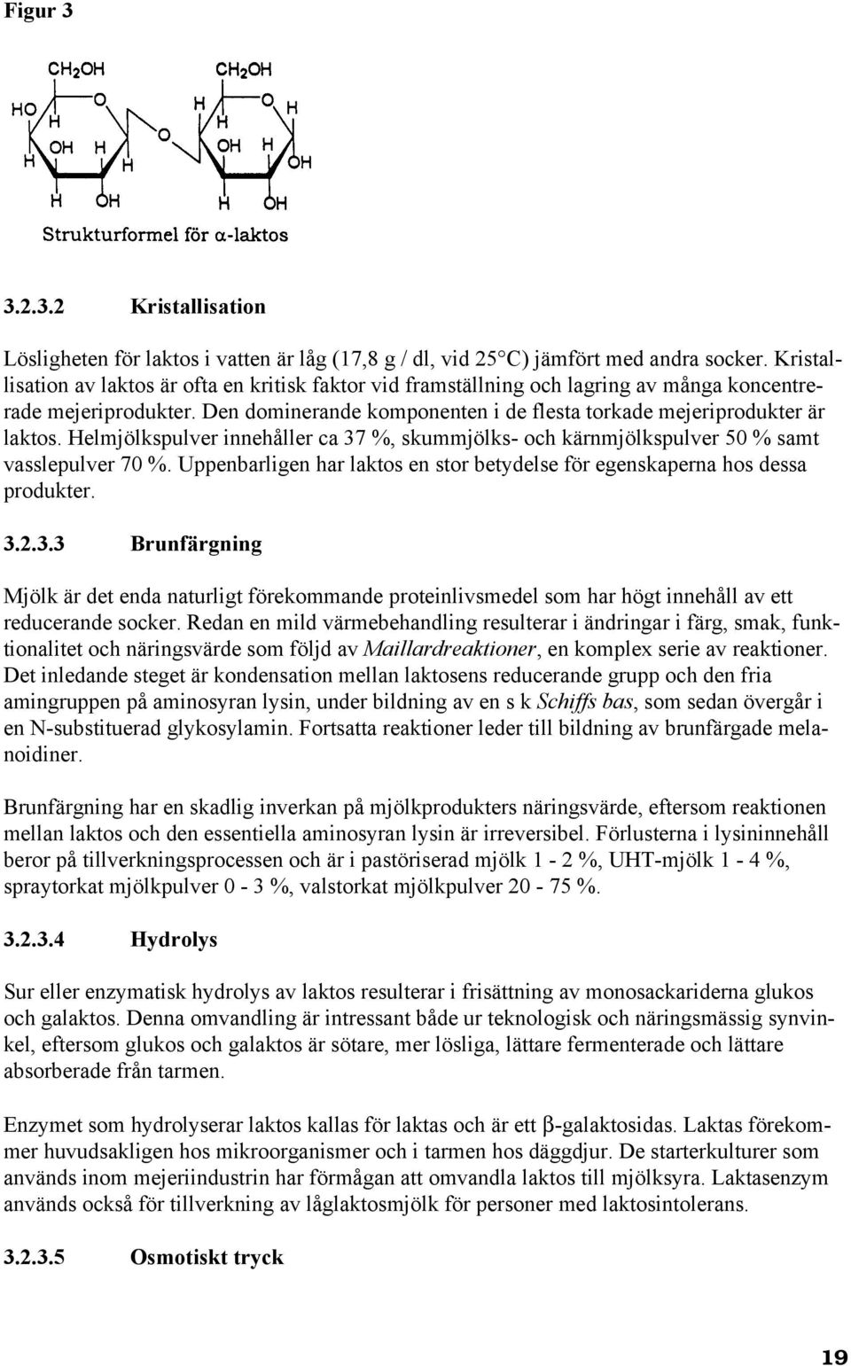 Helmjölkspulver innehåller ca 37 %, skummjölks- och kärnmjölkspulver 50 % samt vasslepulver 70 %. Uppenbarligen har laktos en stor betydelse för egenskaperna hos dessa produkter. 3.2.3.3 Brunfärgning Mjölk är det enda naturligt förekommande proteinlivsmedel som har högt innehåll av ett reducerande socker.