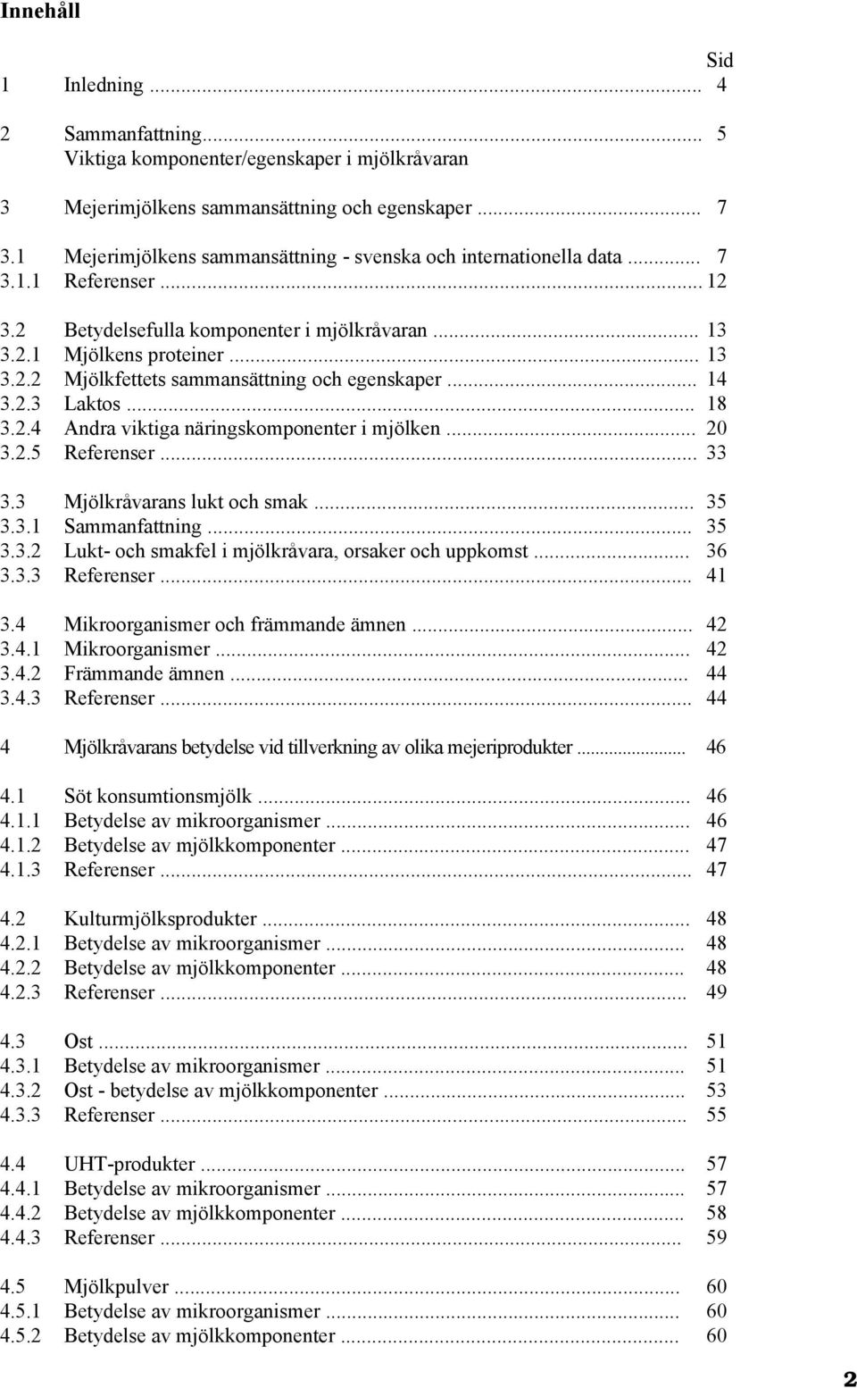 .. 14 3.2.3 Laktos... 18 3.2.4 Andra viktiga näringskomponenter i mjölken... 20 3.2.5 Referenser... 33 3.3 Mjölkråvarans lukt och smak... 35 3.3.1 Sammanfattning... 35 3.3.2 Lukt- och smakfel i mjölkråvara, orsaker och uppkomst.