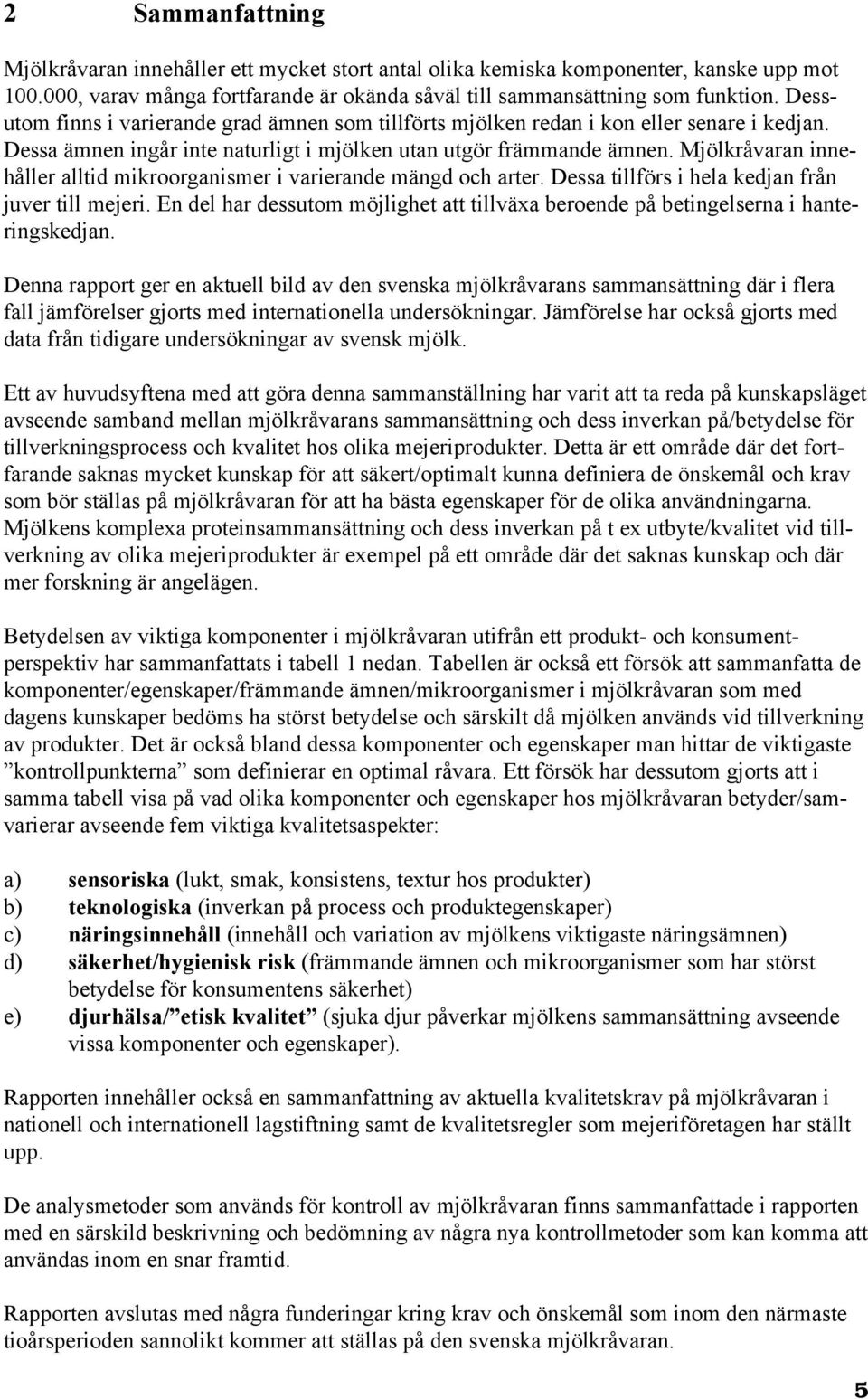 Mjölkråvaran innehåller alltid mikroorganismer i varierande mängd och arter. Dessa tillförs i hela kedjan från juver till mejeri.