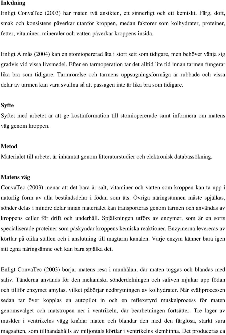 Enligt Almås (2004) kan en stomiopererad äta i stort sett som tidigare, men behöver vänja sig gradvis vid vissa livsmedel.