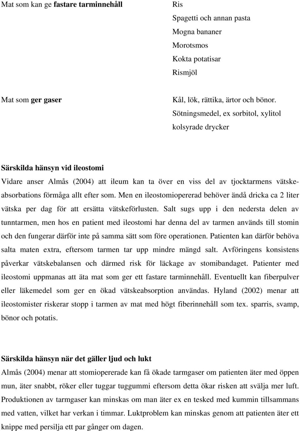 som. Men en ileostomiopererad behöver ändå dricka ca 2 liter vätska per dag för att ersätta vätskeförlusten.