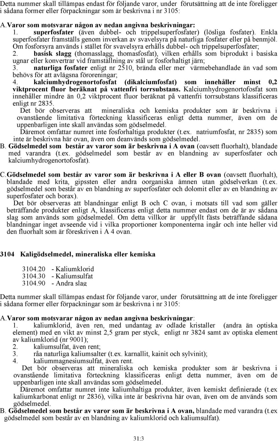 Enkla superfosfater framställs genom inverkan av svavelsyra på naturliga fosfater eller på benmjöl. Om fosforsyra används i stället för svavelsyra erhålls dubbel- och trippelsuperfosfater; 2.