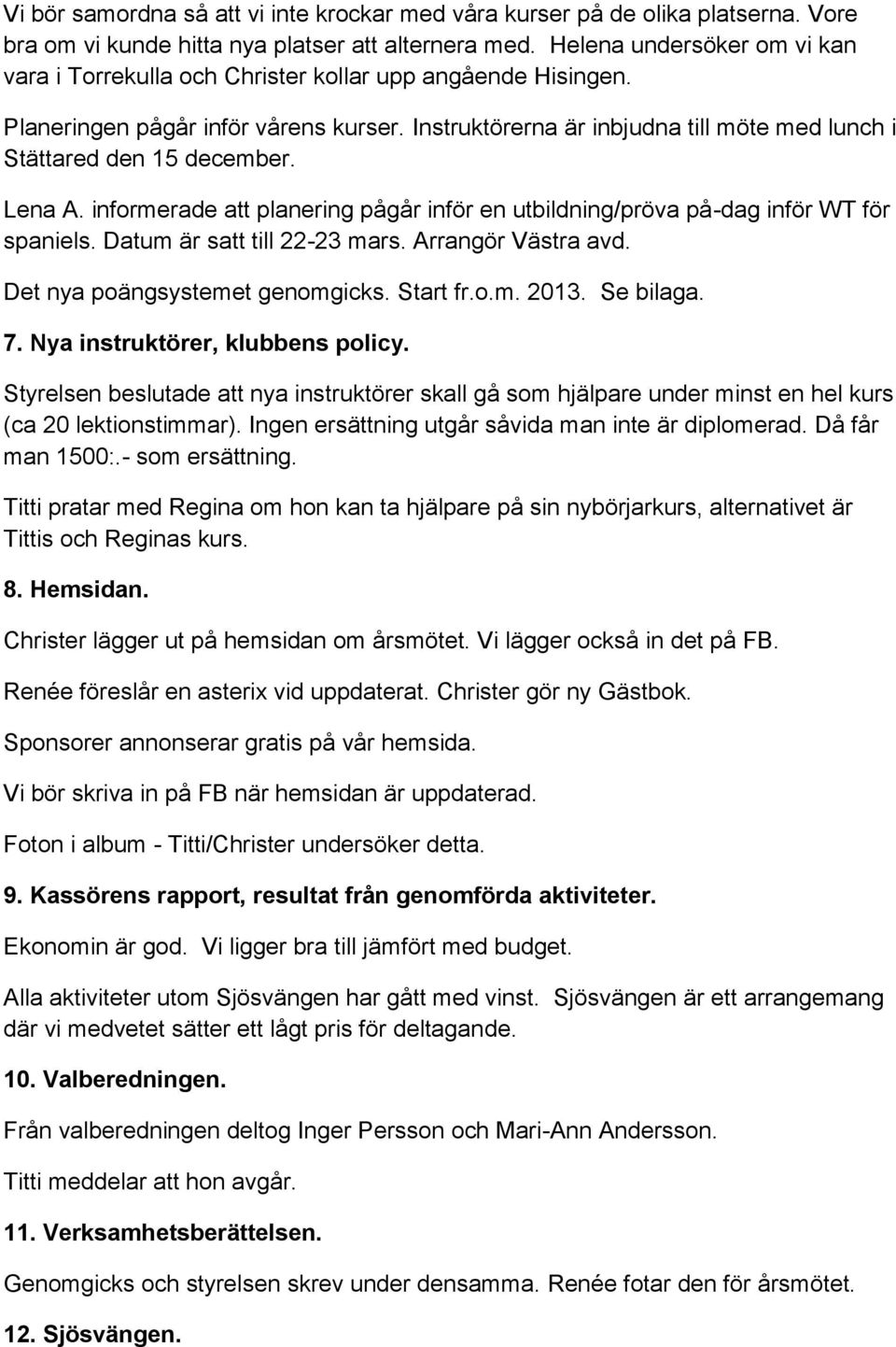 Instruktörerna är inbjudna till möte med lunch i Stättared den 15 december. Lena A. informerade att planering pågår inför en utbildning/pröva på-dag inför WT för spaniels.