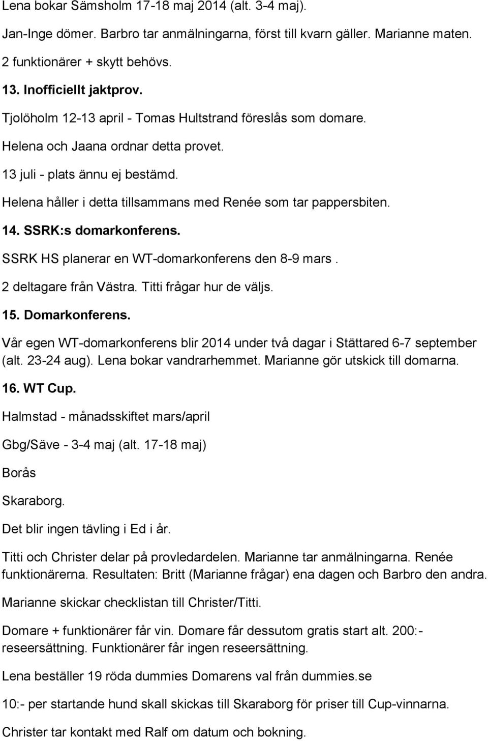 14. SSRK:s domarkonferens. SSRK HS planerar en WT-domarkonferens den 8-9 mars. 2 deltagare från Västra. Titti frågar hur de väljs. 15. Domarkonferens.