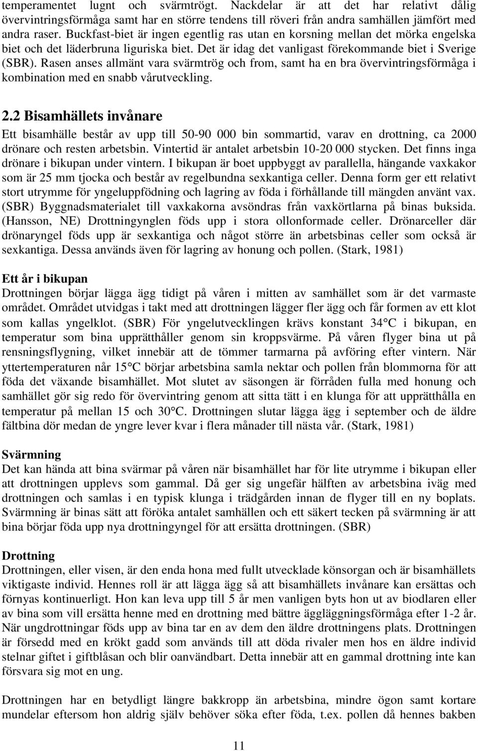 Rasen anses allmänt vara svärmtrög och from, samt ha en bra övervintringsförmåga i kombination med en snabb vårutveckling. 2.