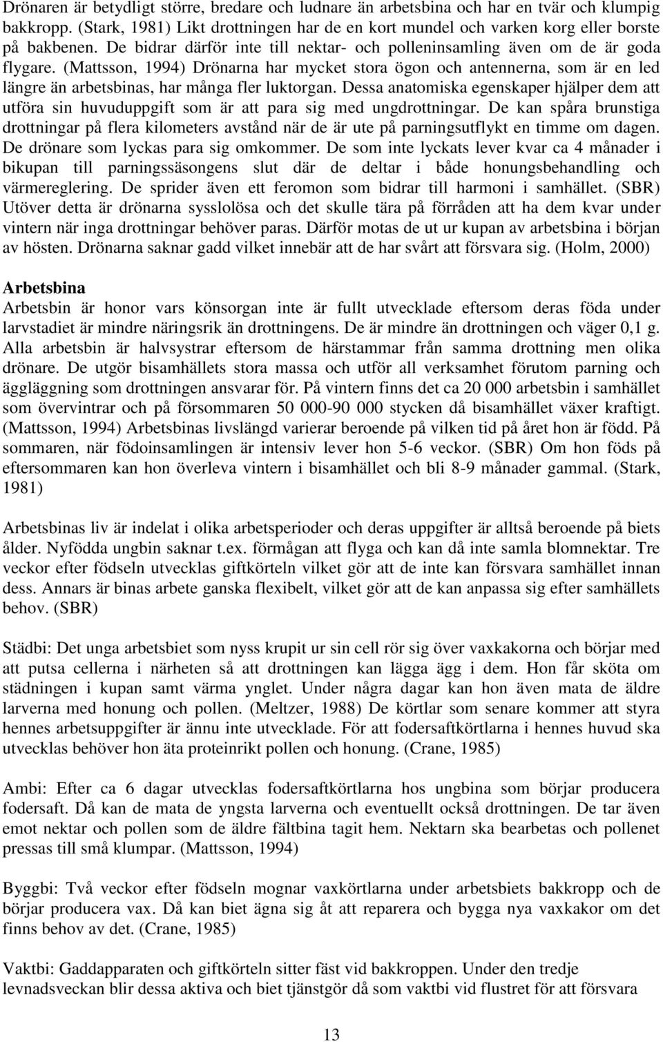 (Mattsson, 1994) Drönarna har mycket stora ögon och antennerna, som är en led längre än arbetsbinas, har många fler luktorgan.