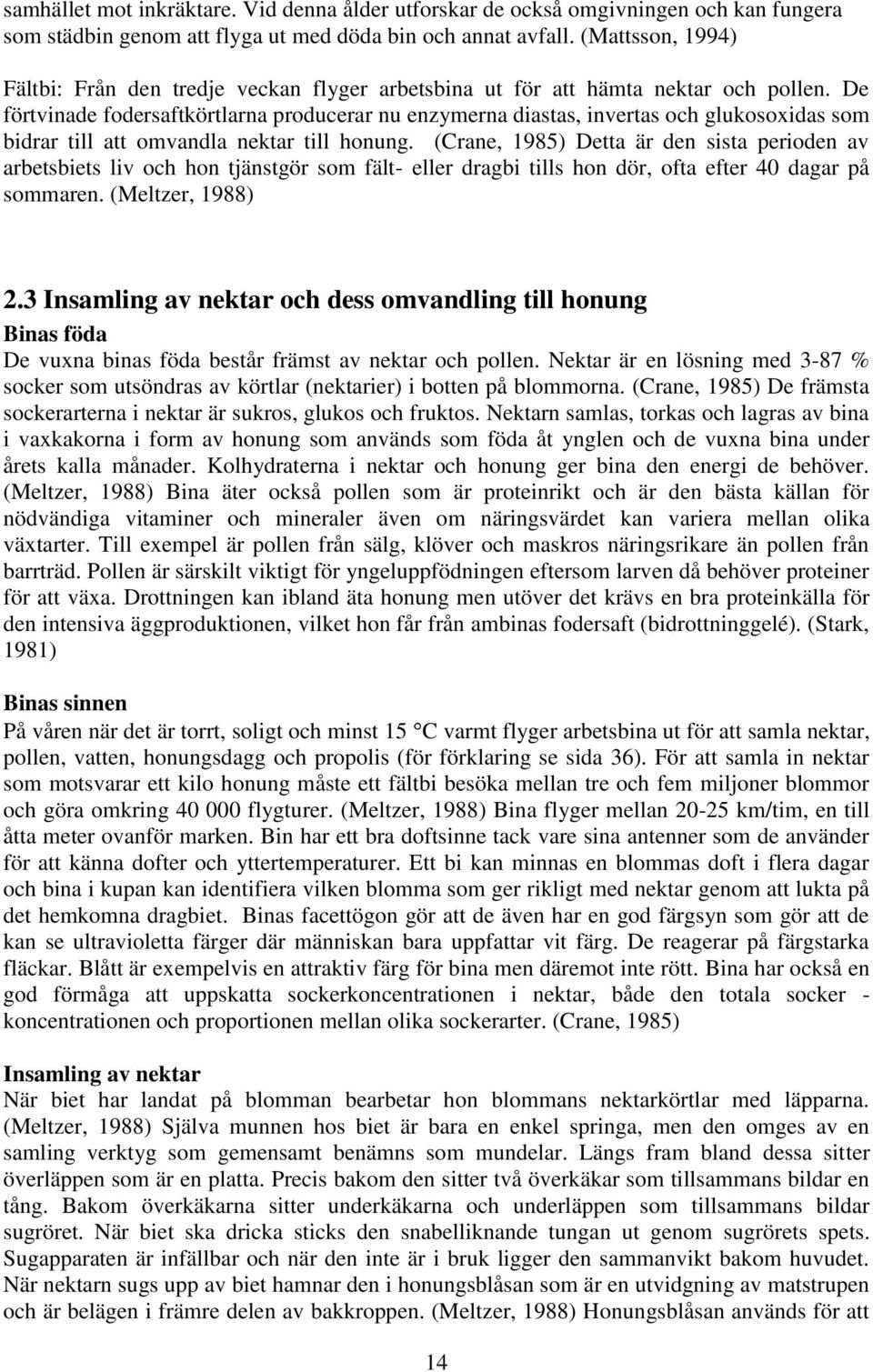 De förtvinade fodersaftkörtlarna producerar nu enzymerna diastas, invertas och glukosoxidas som bidrar till att omvandla nektar till honung.