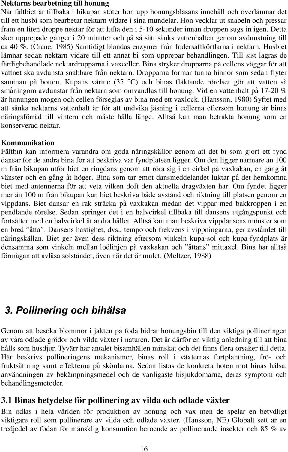 Detta sker upprepade gånger i 20 minuter och på så sätt sänks vattenhalten genom avdunstning till ca 40 %. (Crane, 1985) Samtidigt blandas enzymer från fodersaftkörtlarna i nektarn.