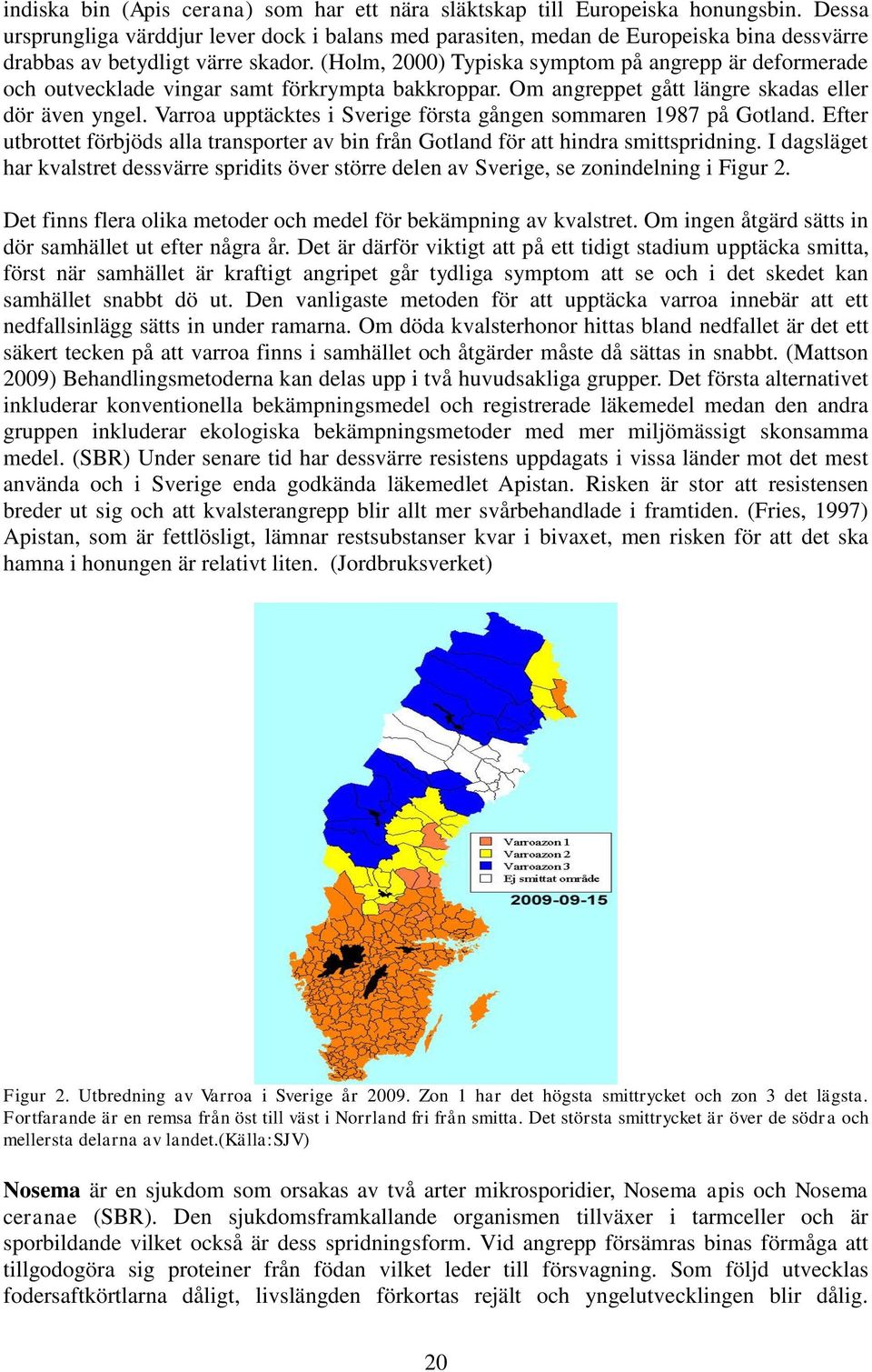 (Holm, 2000) Typiska symptom på angrepp är deformerade och outvecklade vingar samt förkrympta bakkroppar. Om angreppet gått längre skadas eller dör även yngel.