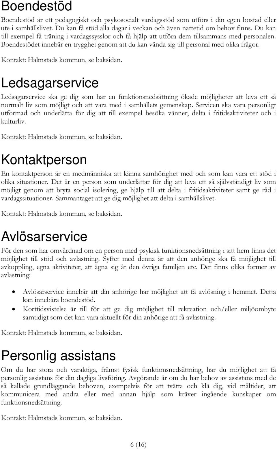 Ledsagarservice Ledsagarservice ska ge dig som har en funktionsnedsättning ökade möjligheter att leva ett så normalt liv som möjligt och att vara med i samhällets gemenskap.