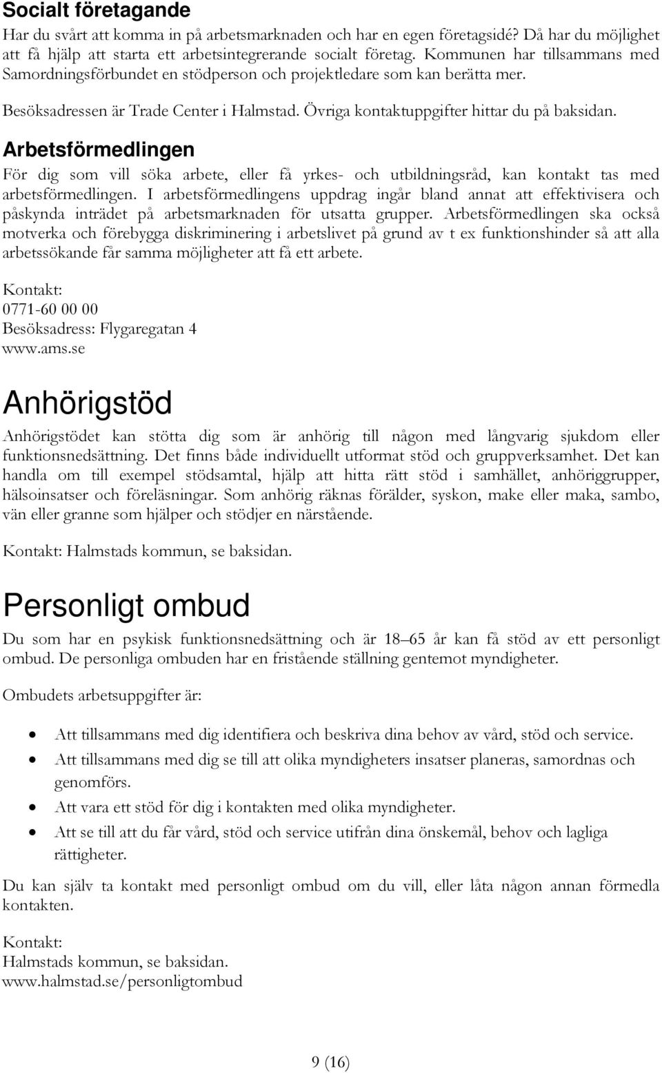 Arbetsförmedlingen För dig som vill söka arbete, eller få yrkes- och utbildningsråd, kan kontakt tas med arbetsförmedlingen.