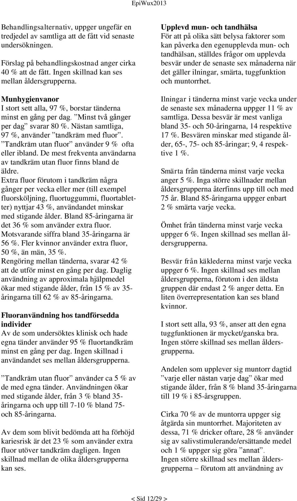 Nästan samtliga, 97 %, använder tandkräm med fluor. Tandkräm utan fluor använder 9 % ofta eller ibland. De mest frekventa användarna av tandkräm utan fluor finns bland de äldre.
