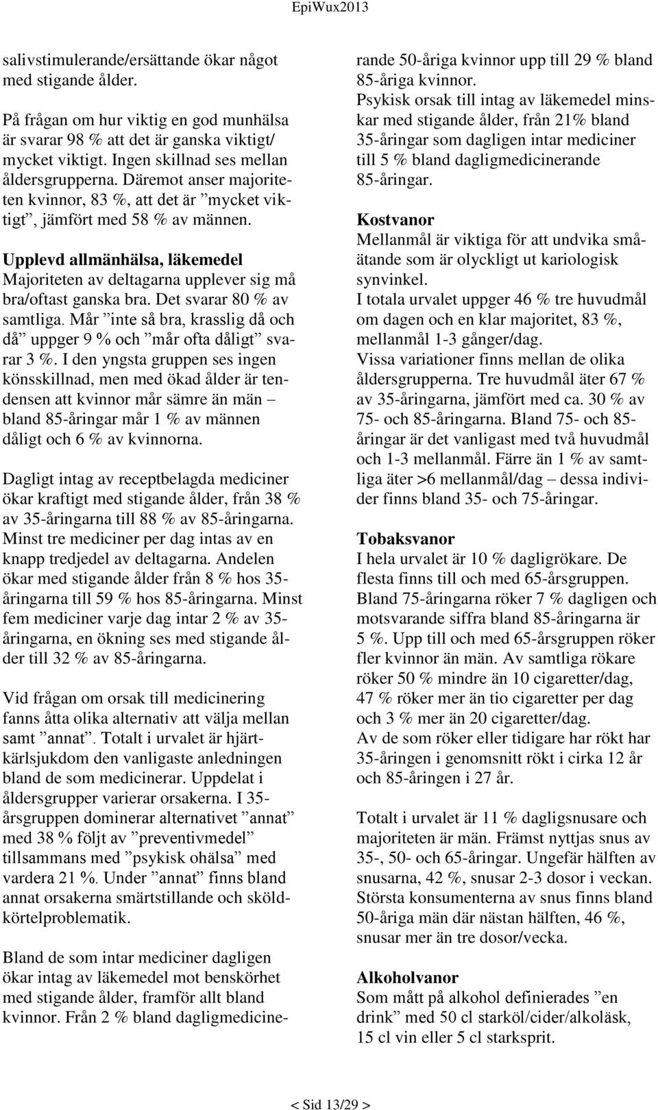 Upplevd allmänhälsa, läkemedel Majoriteten av deltagarna upplever sig må bra/oftast ganska bra. Det svarar 80 % av samtliga.