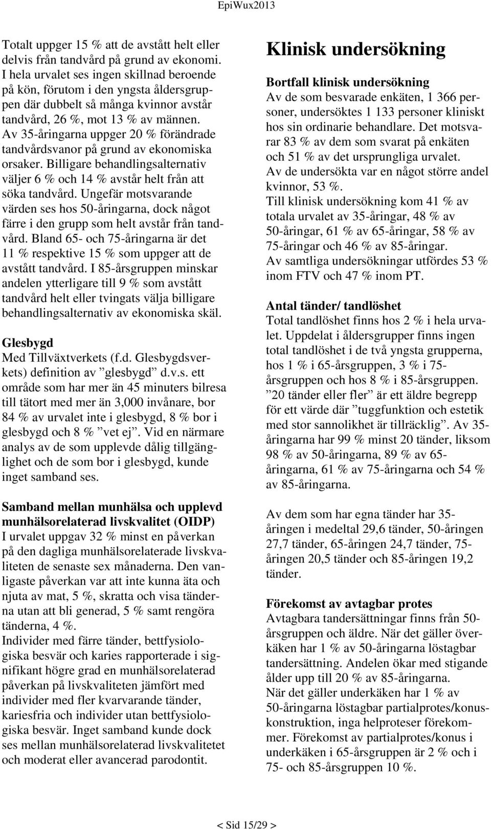 Av 35-åringarna uppger 20 % förändrade tandvårdsvanor på grund av ekonomiska orsaker. Billigare behandlingsalternativ väljer 6 % och 14 % avstår helt från att söka tandvård.