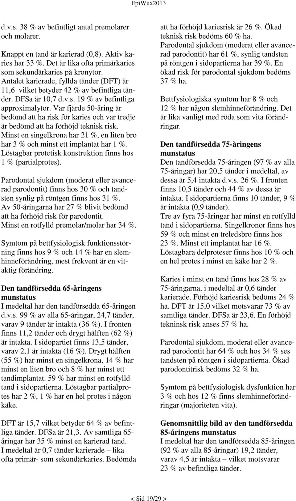 Var fjärde 50-åring är bedömd att ha risk för karies och var tredje är bedömd att ha förhöjd teknisk risk. Minst en singelkrona har 21 %, en liten bro har 3 % och minst ett implantat har 1 %.