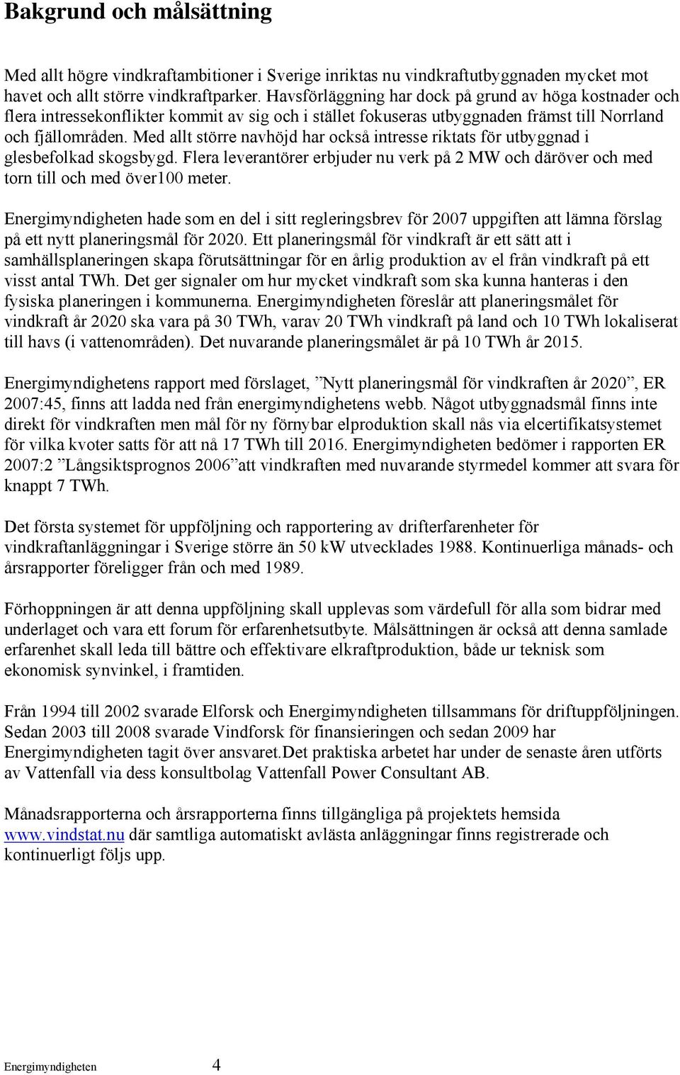 Med allt större navhöjd har också intresse riktats för utbyggnad i glesbefolkad skogsbygd. Flera leverantörer erbjuder nu verk på 2 MW och däröver och med torn till och med över100 meter.