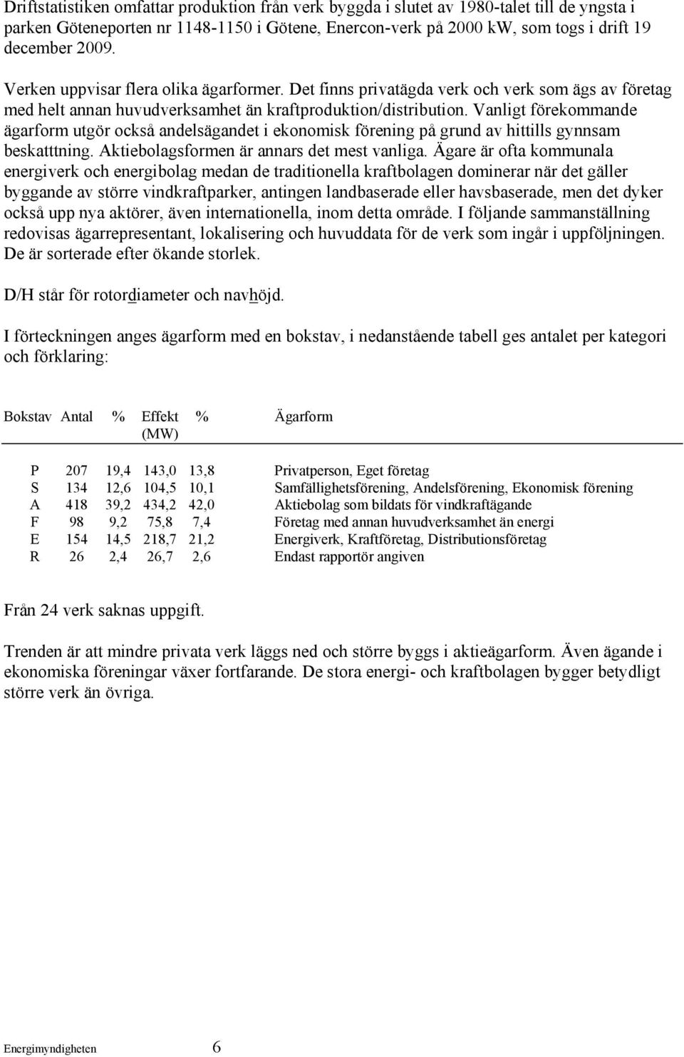Vanligt förekommande ägarform utgör också andelsägandet i ekonomisk förening på grund av hittills gynnsam beskatttning. Aktiebolagsformen är annars det mest vanliga.
