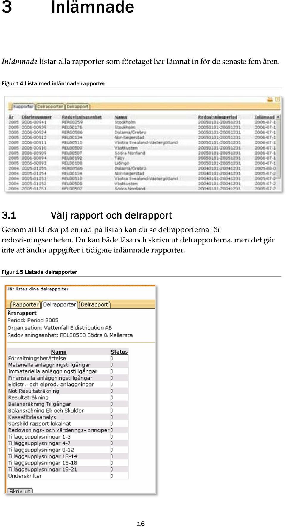 1 Välj rapport och delrapport Genom att klicka på en rad på listan kan du se delrapporterna för