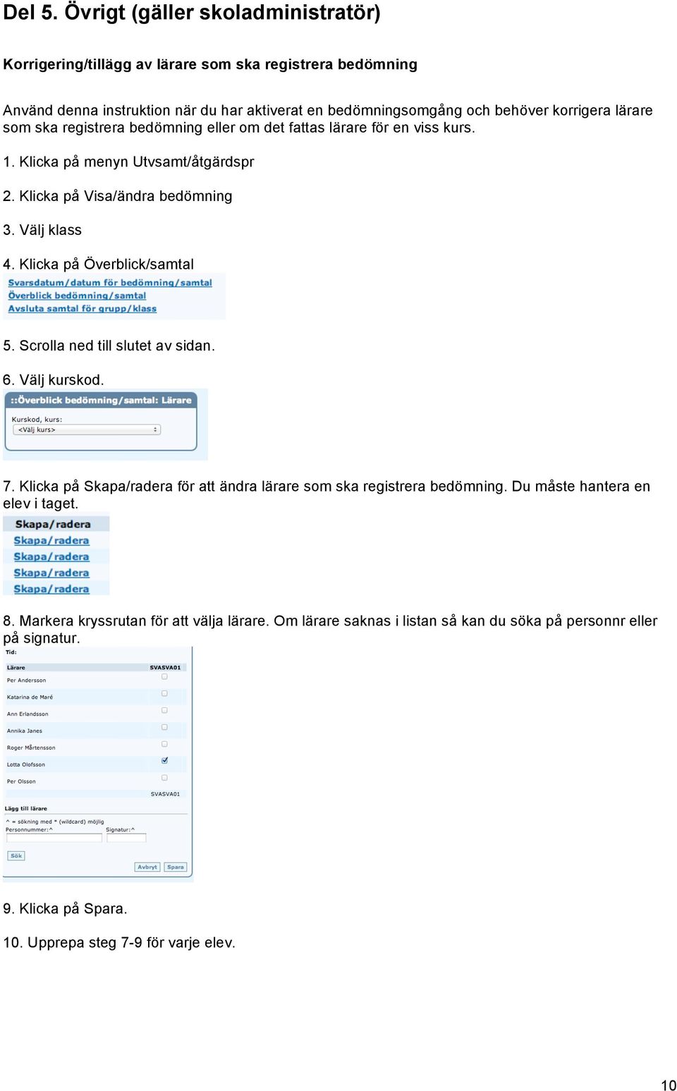 lärare som ska registrera bedömning eller om det fattas lärare för en viss kurs. 1. Klicka på menyn Utvsamt/åtgärdspr 2. Klicka på Visa/ändra bedömning 3. Välj klass 4.