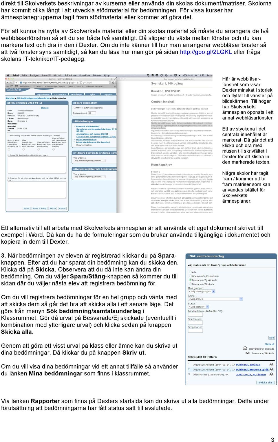 För att kunna ha nytta av Skolverkets material eller din skolas material så måste du arrangera de två webbläsarfönstren så att du ser båda två samtidigt.