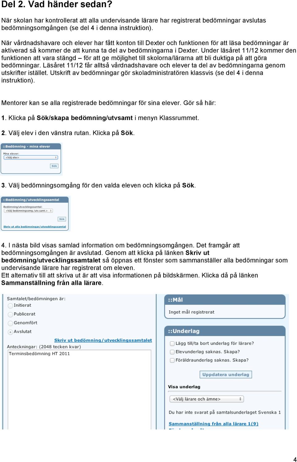 Under läsåret 11/12 kommer den funktionen att vara stängd för att ge möjlighet till skolorna/lärarna att bli duktiga på att göra bedömningar.