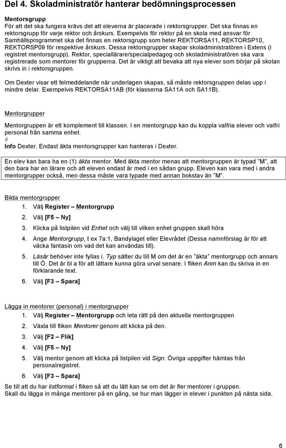 Exempelvis för rektor på en skola med ansvar för Samhällsprogrammet ska det finnas en rektorsgrupp som heter REKTORSA11, REKTORSP10, REKTORSP09 för respektive årskurs.