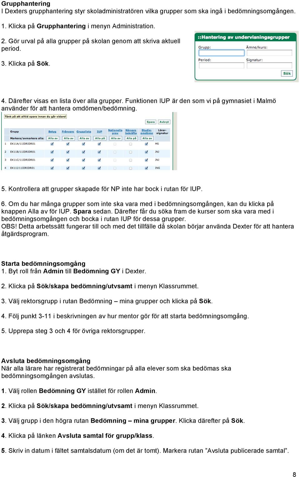 Funktionen IUP är den som vi på gymnasiet i Malmö använder för att hantera omdömen/bedömning. 5. Kontrollera att grupper skapade för NP inte har bock i rutan för IUP. 6.