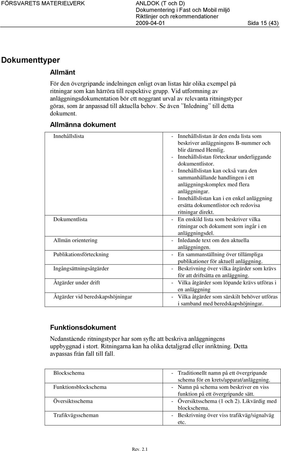 Allmänna dokument Innehållslista - Innehållslistan är den enda lista som beskriver anläggningens B-nummer och blir därmed Hemlig. - Innehållslistan förtecknar underliggande dokumentlistor.