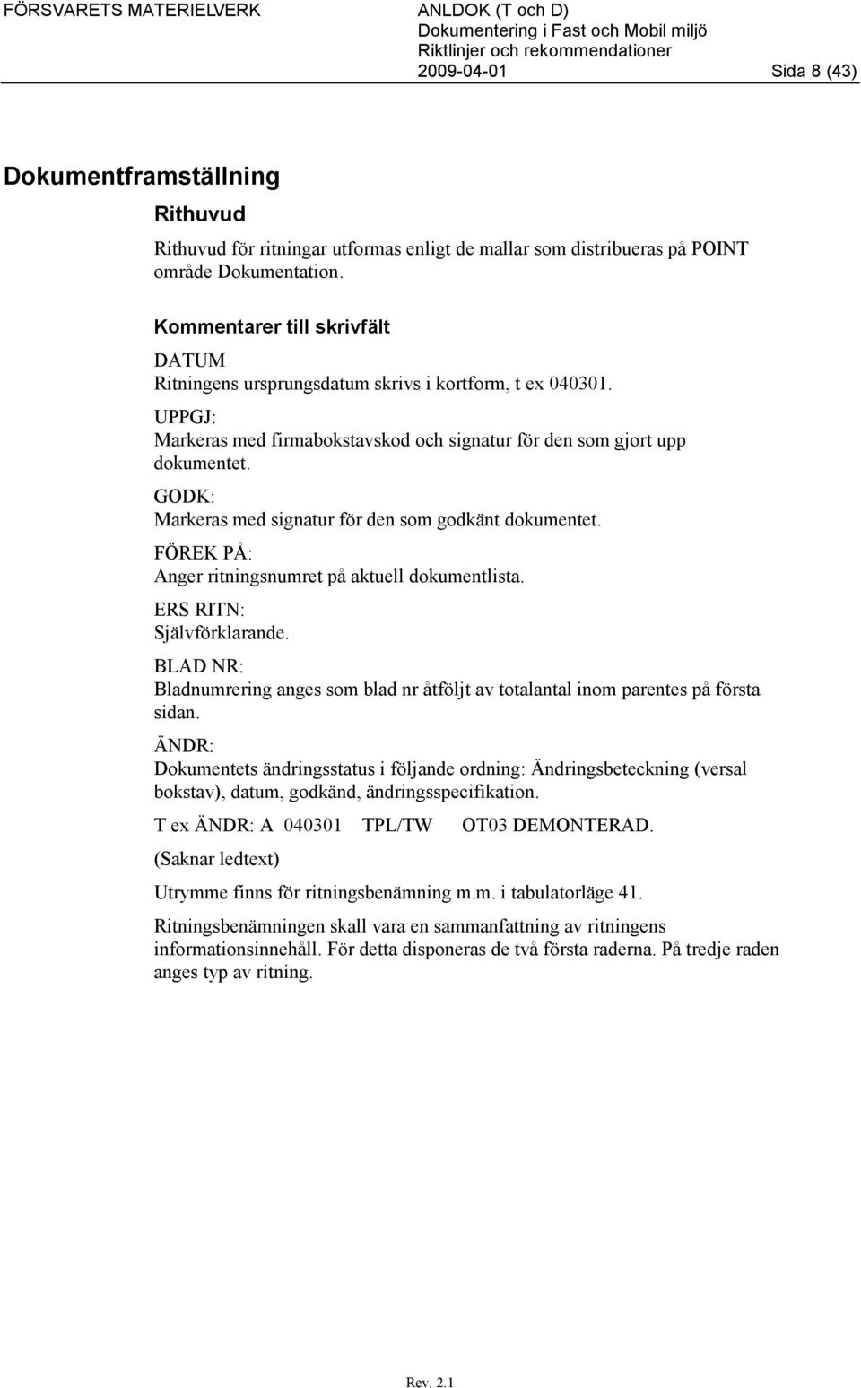 GODK: Markeras med signatur för den som godkänt dokumentet. FÖREK PÅ: Anger ritningsnumret på aktuell dokumentlista. ERS RITN: Självförklarande.