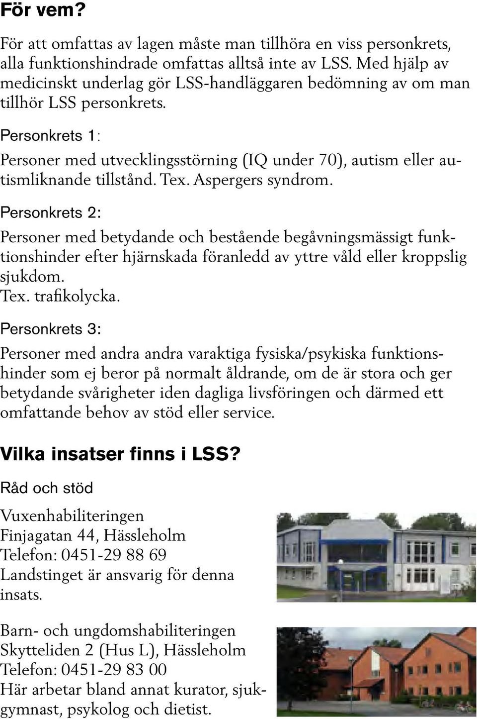 Tex. Aspergers syndrom. Personkrets 2: Personer med betydande och bestående begåvningsmässigt funktionshinder efter hjärnskada föranledd av yttre våld eller kroppslig sjukdom. Tex. trafikolycka.